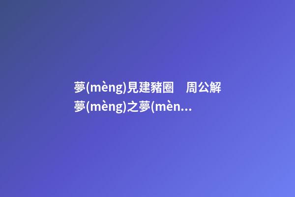夢(mèng)見建豬圈　周公解夢(mèng)之夢(mèng)到建豬圈